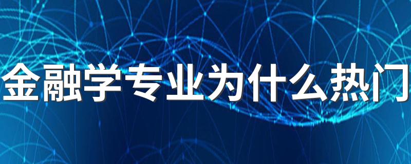 金融学专业为什么热门 选择金融学专业的原因