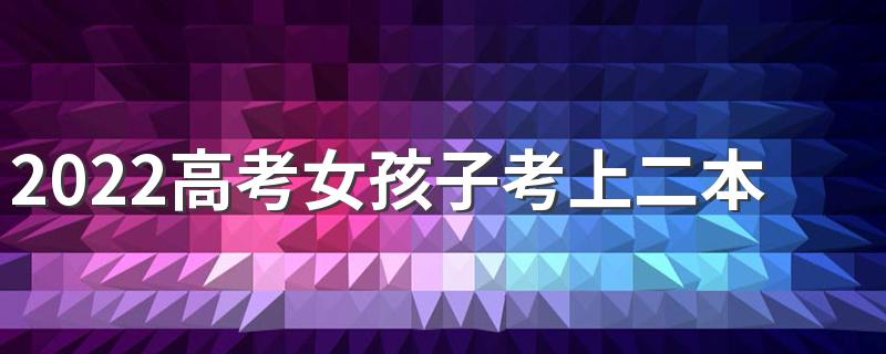 2022高考女孩子考上二本选什么专业好