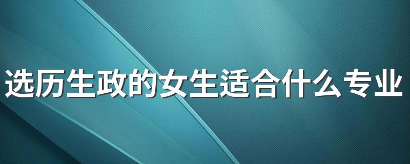 选历生政的女生适合什么专业 有哪些专业