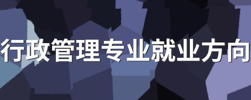 行政管理专业就业方向 发展前景是什么