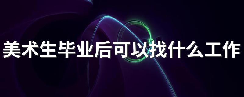 美术生毕业后可以找什么工作好 有哪些职业