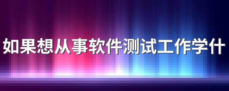 如果想从事软件测试工作学什么专业