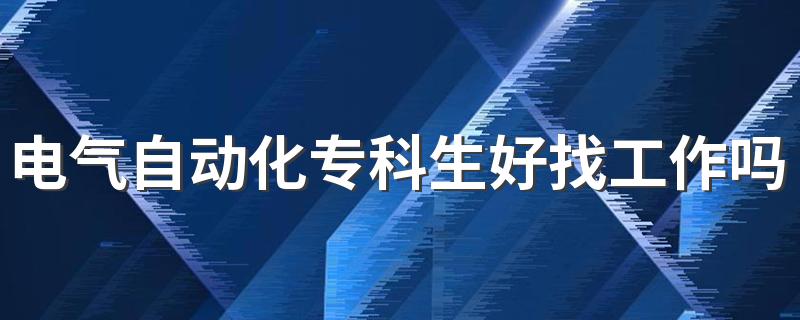 电气自动化专科生好找工作吗 发展前景怎么样