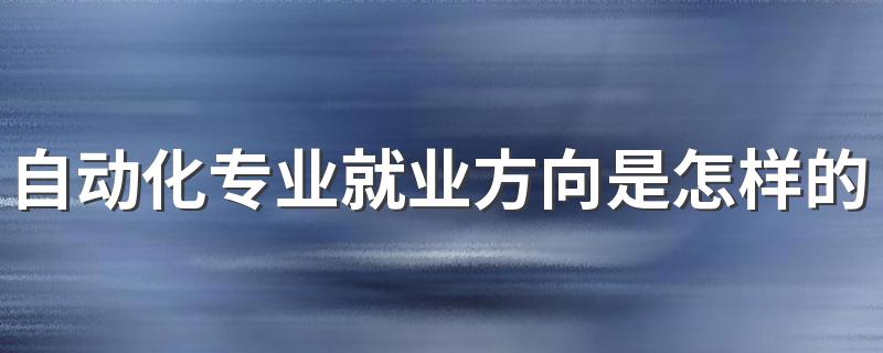 自动化专业就业方向是怎样的 找什么工作好