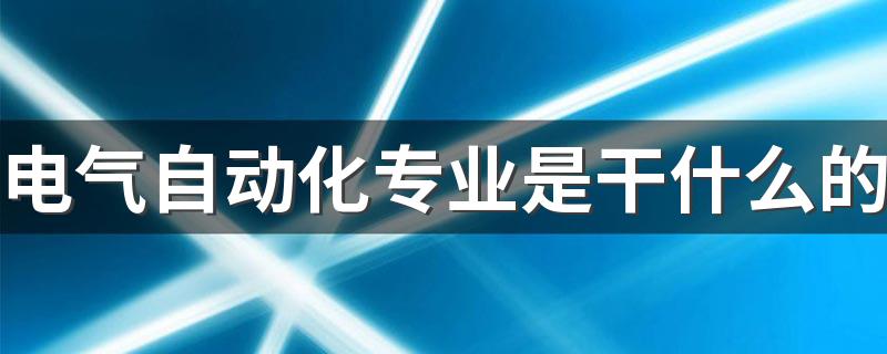 电气自动化专业是干什么的 能找哪些工作