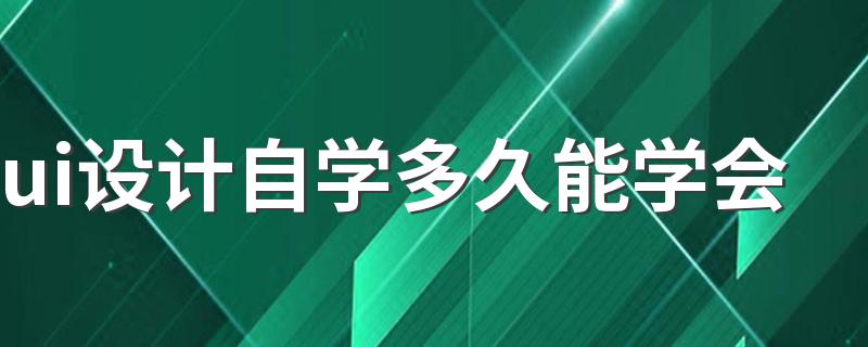 ui设计自学多久能学会 需要学什么软件