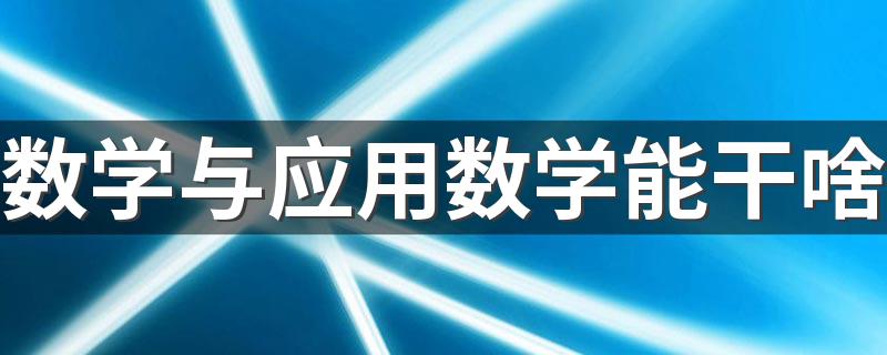 数学与应用数学能干啥 就业方向是什么