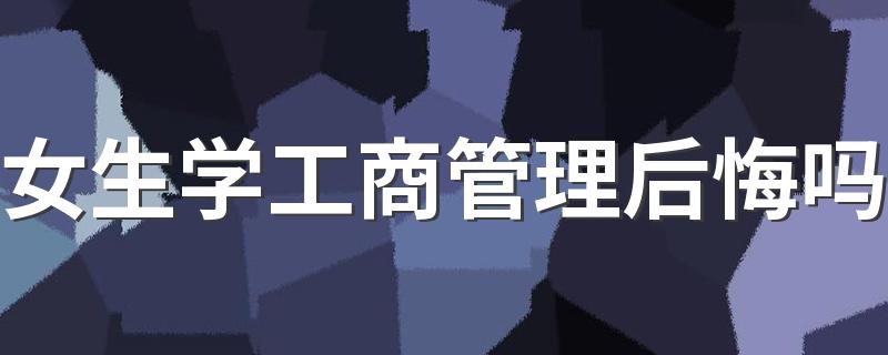 女生学工商管理后悔吗 有前途吗