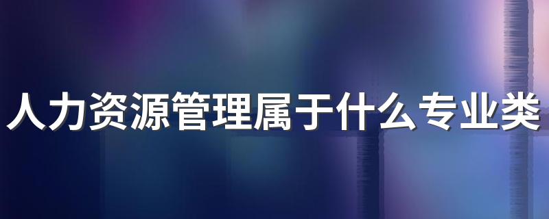 人力资源管理属于什么专业类别 就业方向及前景如何