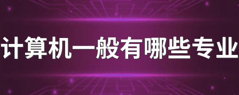 计算机一般有哪些专业 什么专业就业前景好