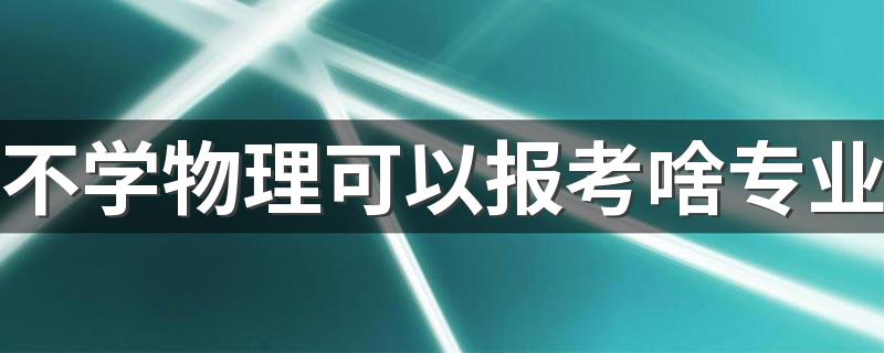 不学物理可以报考啥专业 能选什么专业