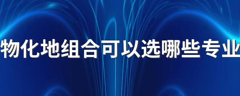 物化地组合可以选哪些专业 能报哪些专业