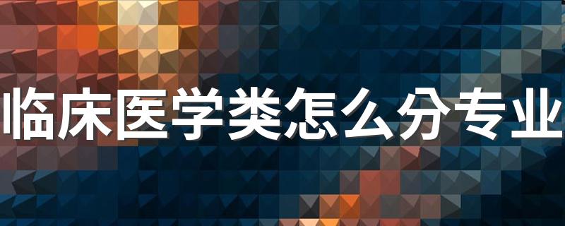 临床医学类怎么分专业 什么时候分专业