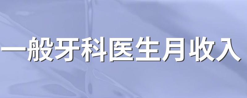 一般牙科医生月收入 工资有多少