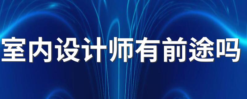 室内设计师有前途吗 就业前景如何