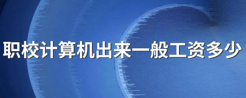 职校计算机出来一般工资多少 发展前景怎么样