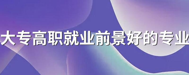 大专高职就业前景好的专业 2023最吃香的专业有哪些