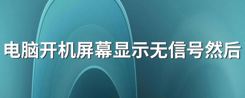 电脑开机屏幕显示无信号然后黑屏怎么办