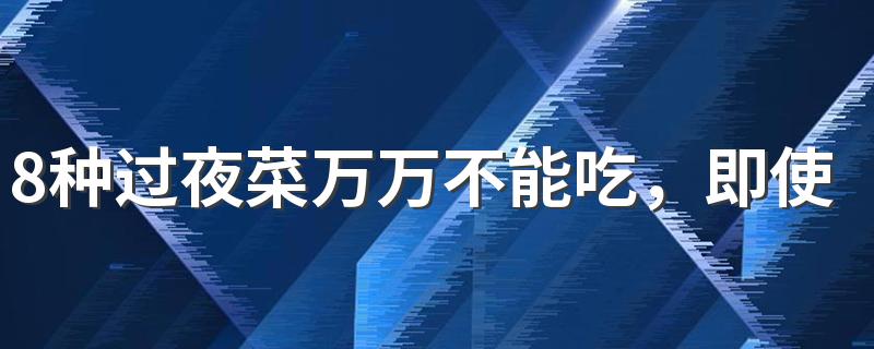 8种过夜菜万万不能吃，即使浪费也不能吃！