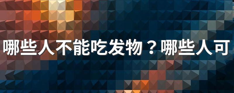 哪些人不能吃发物？哪些人可以适当吃一些发物？