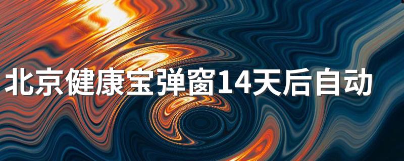 北京健康宝弹窗14天后自动解除吗