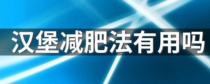 汉堡减肥法有用吗 减肥可以吃汉堡吗