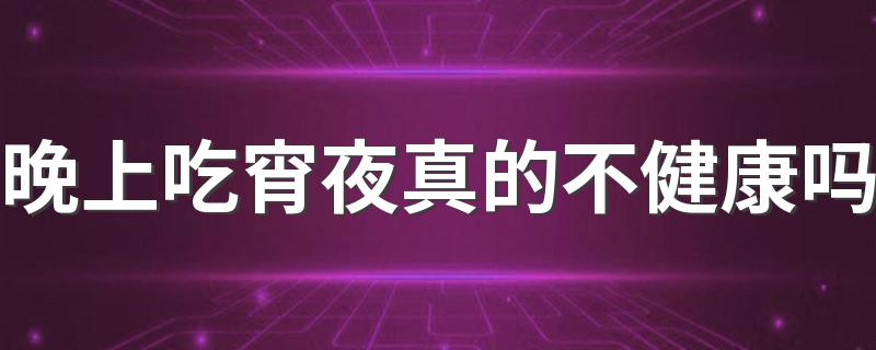 晚上吃宵夜真的不健康吗 宵夜该怎么吃最好