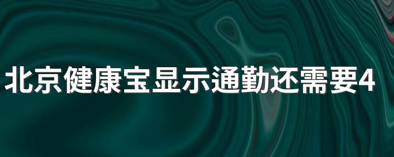 北京健康宝显示通勤还需要48小时核酸吗