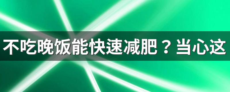 不吃晚饭能快速减肥？当心这些问题找上你