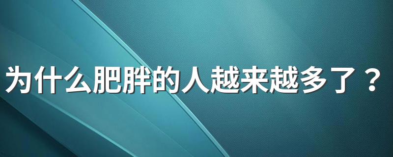 为什么肥胖的人越来越多了？大多与这7大因素有关！