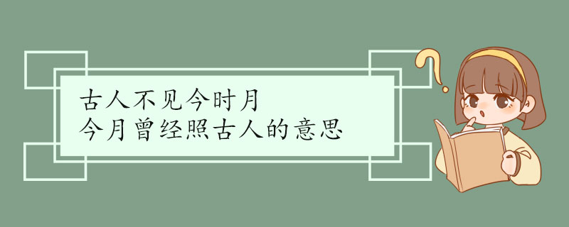 古人不见今时月今月曾经照古人的意思