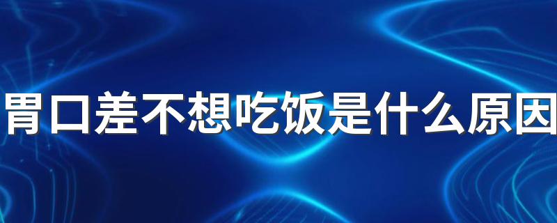 胃口差不想吃饭是什么原因 这5个方面找找原因！