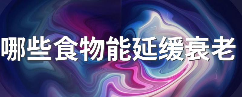 哪些食物能延缓衰老 5种食物能够延缓衰老你知道吗