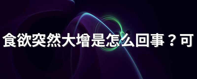 食欲突然大增是怎么回事？可不是单纯的嘴馋，或是5种疾病在作怪！