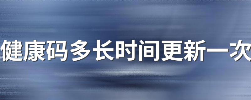 健康码多长时间更新一次