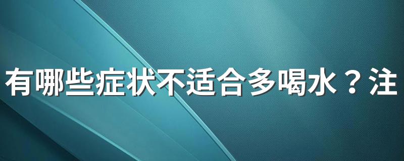 有哪些症状不适合多喝水？注意这3种情况不建议多喝水！