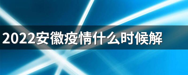 2022安徽疫情什么时候解封