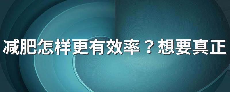 减肥怎样更有效率？想要真正看到减肥结果，这5件事你得坚持做到位！