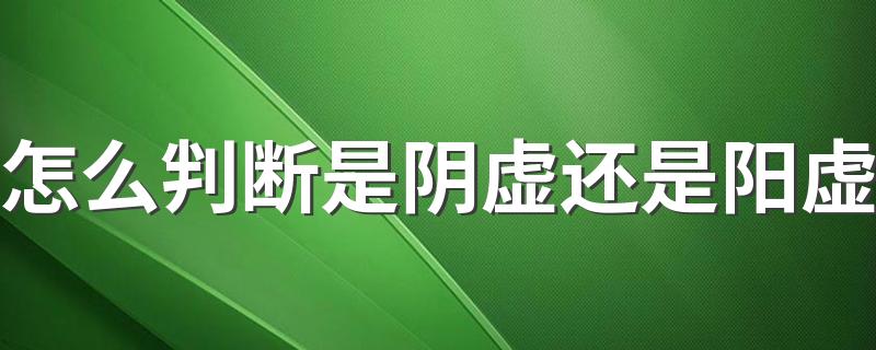 怎么判断是阴虚还是阳虚 阳虚体质怎么调理最好