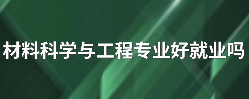 材料科学与工程专业好就业吗 就业方向有哪些