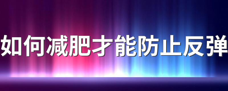 如何减肥才能防止反弹 这些方法让你瘦身不再是难题