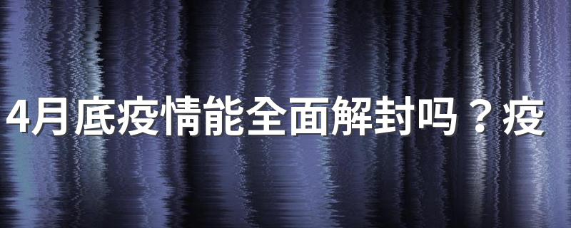 4月底疫情能全面解封吗？疫情解封条件是什么