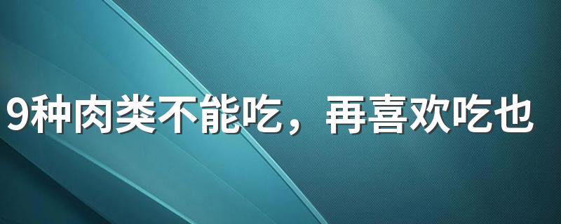 9种肉类不能吃，再喜欢吃也要管住嘴！