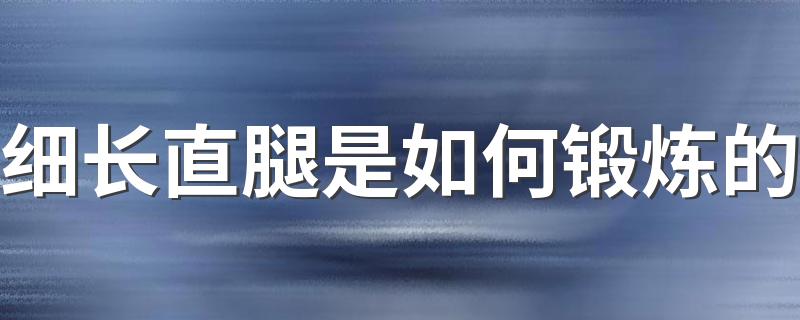 细长直腿是如何锻炼的 这些瘦腿方法让你也能拥有小细腿