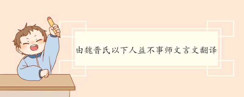 由魏晋氏以下人益不事师文言文翻译