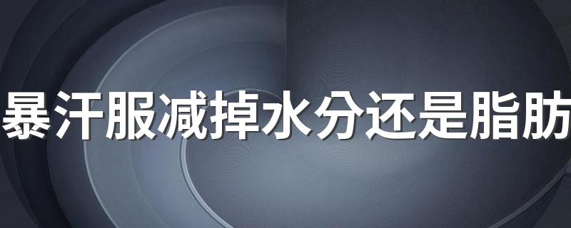 暴汗服减掉水分还是脂肪 暴汗服最初是用来干嘛的