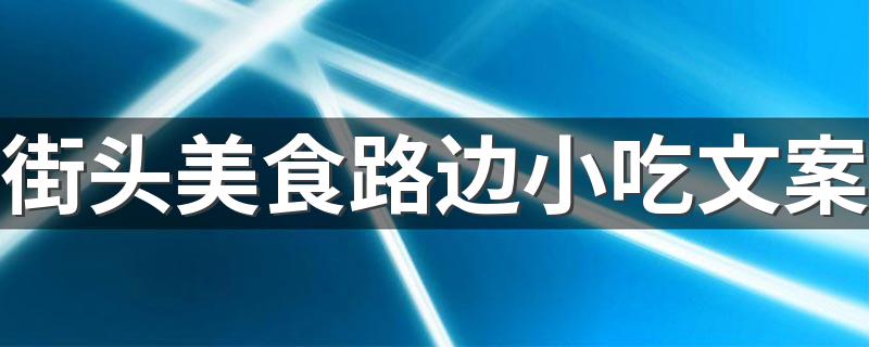 街头美食路边小吃文案 打卡路边摊小吃的说说