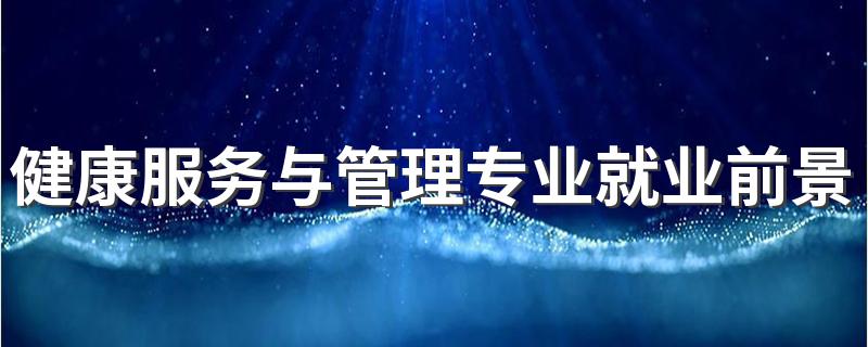 健康服务与管理专业就业前景及就业方向好不好 薪资待遇怎么样