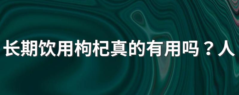 长期饮用枸杞真的有用吗？人到中年就应该多喝？