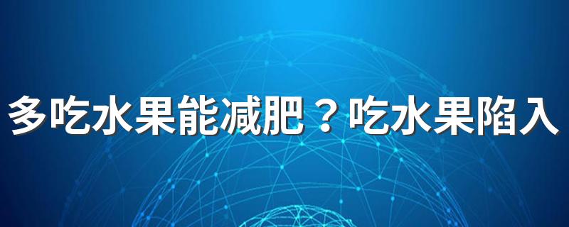 多吃水果能减肥？吃水果陷入这5大误区，会让你越吃越肥！